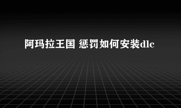 阿玛拉王国 惩罚如何安装dlc