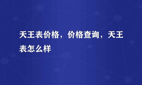 天王表价格，价格查询，天王表怎么样