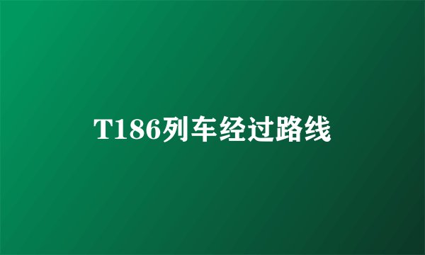 T186列车经过路线