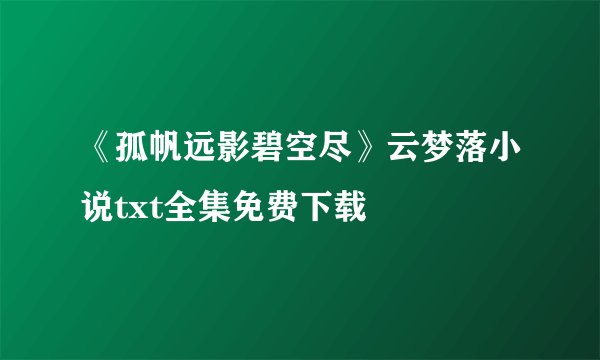 《孤帆远影碧空尽》云梦落小说txt全集免费下载