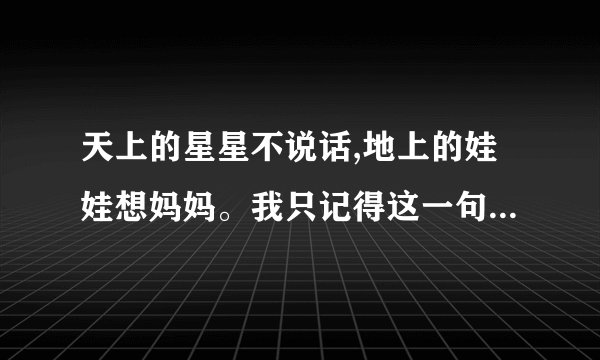 天上的星星不说话,地上的娃娃想妈妈。我只记得这一句歌词了。