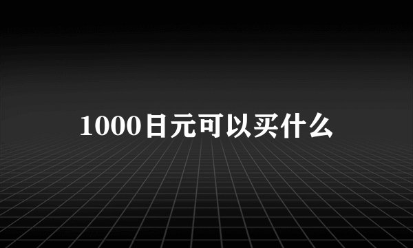 1000日元可以买什么