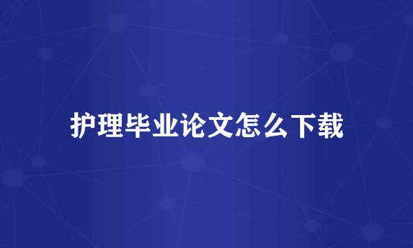 护理毕业论文怎么下载