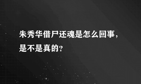 朱秀华借尸还魂是怎么回事，是不是真的？