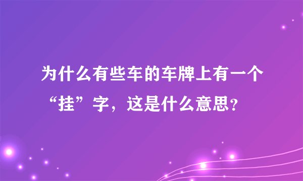 为什么有些车的车牌上有一个“挂”字，这是什么意思？
