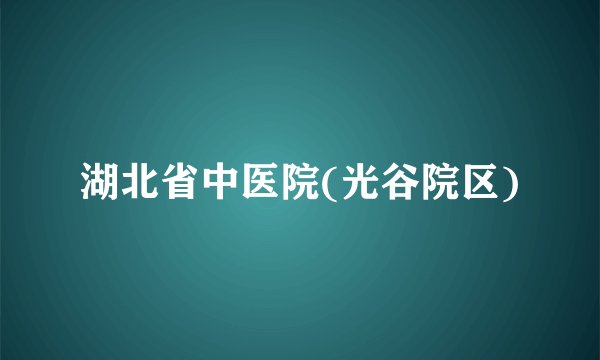 湖北省中医院(光谷院区)