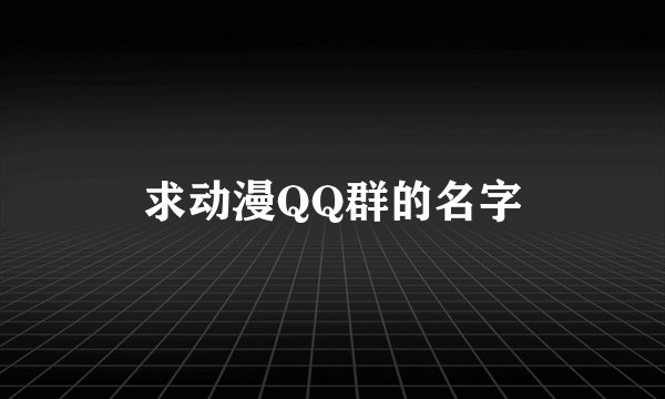 求动漫QQ群的名字