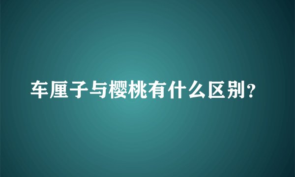 车厘子与樱桃有什么区别？