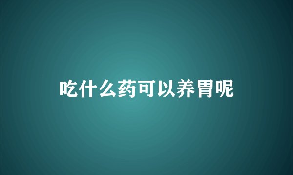 吃什么药可以养胃呢