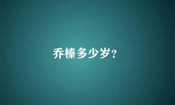 乔榛多少岁？