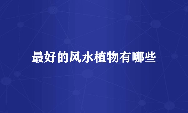 最好的风水植物有哪些