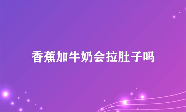 香蕉加牛奶会拉肚子吗
