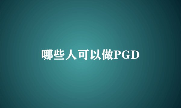 哪些人可以做PGD