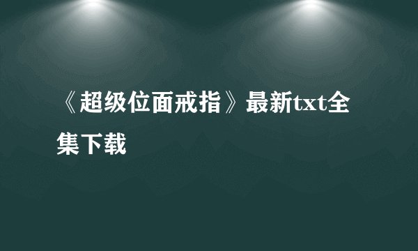 《超级位面戒指》最新txt全集下载