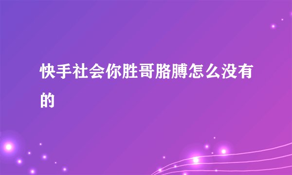 快手社会你胜哥胳膊怎么没有的