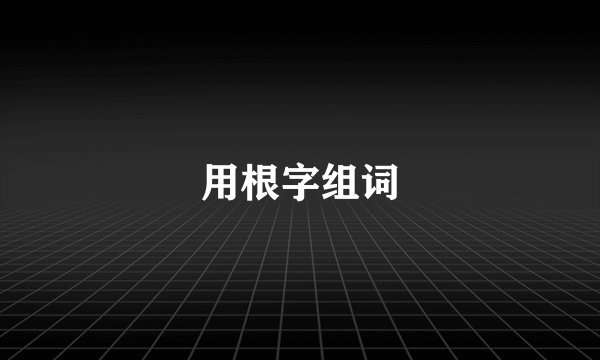 用根字组词