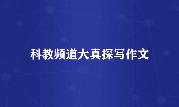 科教频道大真探写作文