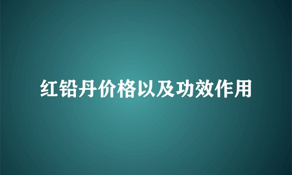 红铅丹价格以及功效作用