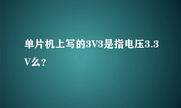 单片机上写的3V3是指电压3.3V么？