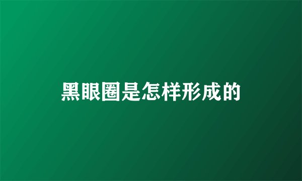 黑眼圈是怎样形成的