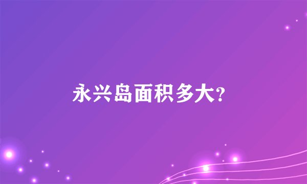 永兴岛面积多大？