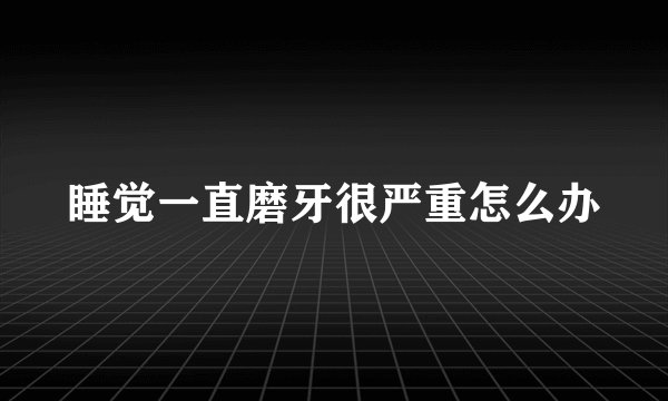 睡觉一直磨牙很严重怎么办