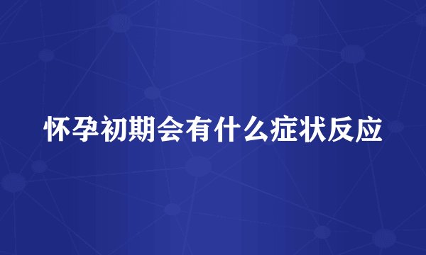怀孕初期会有什么症状反应