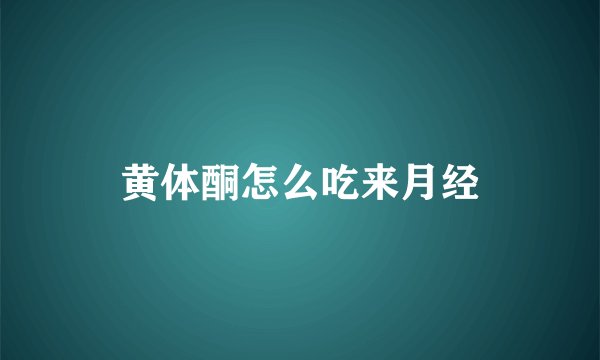 黄体酮怎么吃来月经