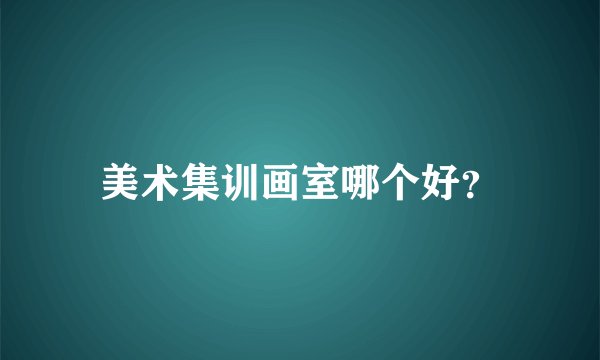 美术集训画室哪个好？