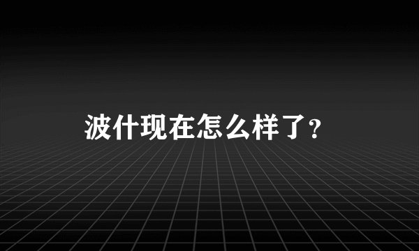 波什现在怎么样了？