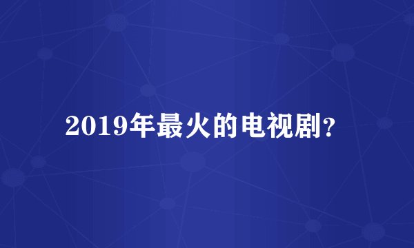 2019年最火的电视剧？