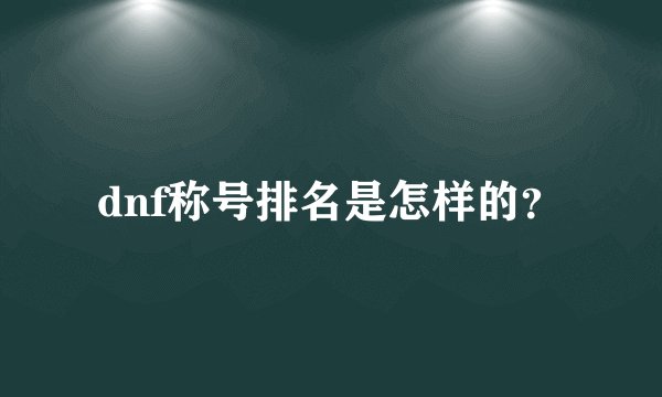 dnf称号排名是怎样的？