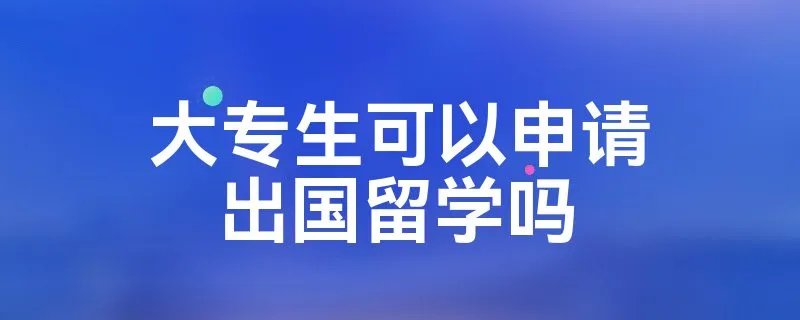 大专生可以申请出国留学吗