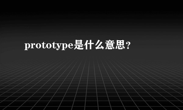 prototype是什么意思？