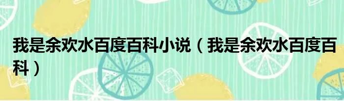 我是余欢水百度百科小说（我是余欢水百度百科）