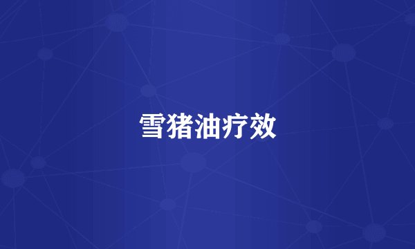 雪猪油疗效