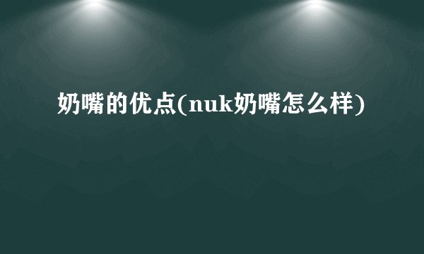 奶嘴的优点(nuk奶嘴怎么样)