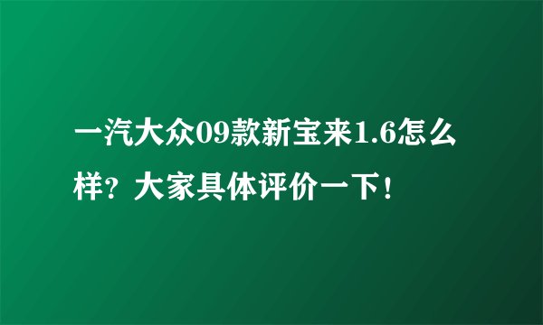 一汽大众09款新宝来1.6怎么样？大家具体评价一下！