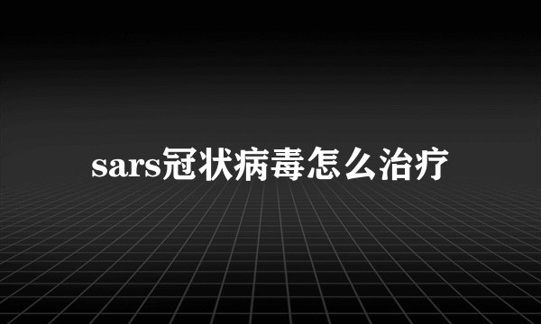 sars冠状病毒怎么治疗