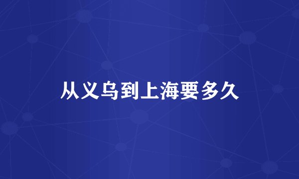从义乌到上海要多久