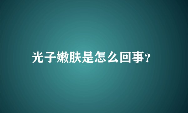 光子嫩肤是怎么回事？