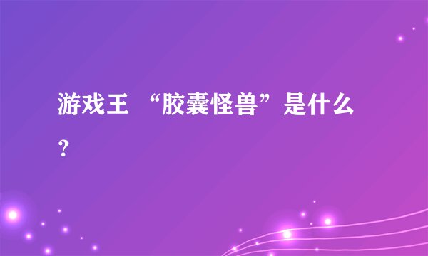 游戏王 “胶囊怪兽”是什么？
