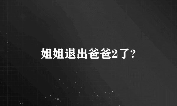 姐姐退出爸爸2了?