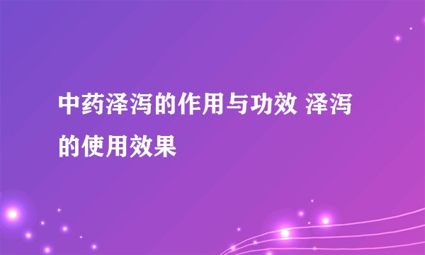 中药泽泻的作用与功效 泽泻的使用效果
