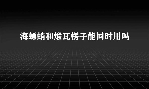 海螵蛸和煅瓦楞子能同时用吗
