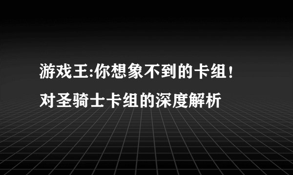 游戏王:你想象不到的卡组！对圣骑士卡组的深度解析