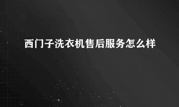 西门子洗衣机售后服务怎么样