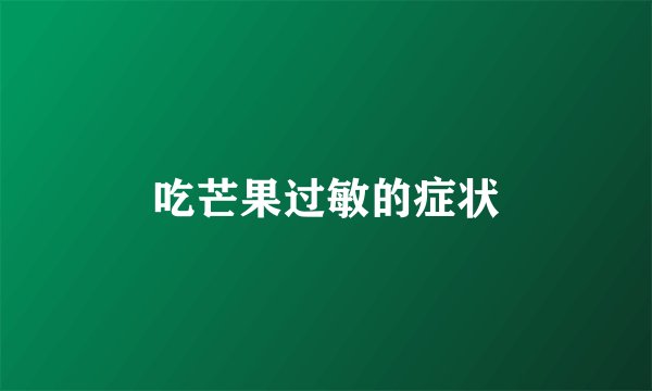吃芒果过敏的症状