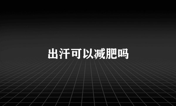 出汗可以减肥吗