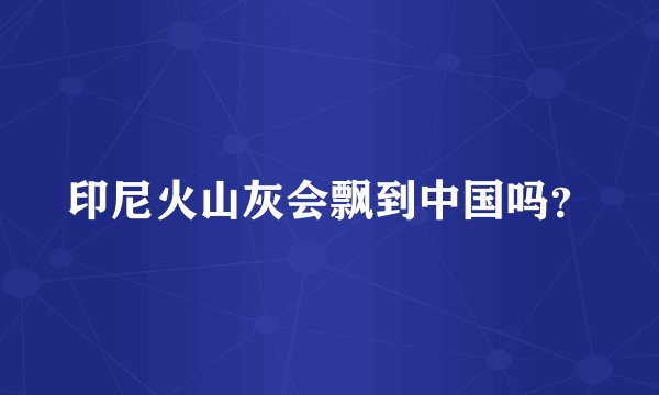 印尼火山灰会飘到中国吗？
